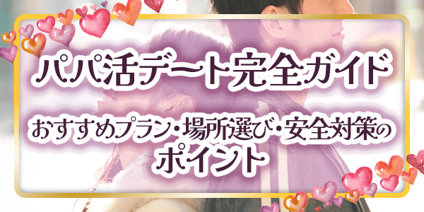 パパ活デート完全ガイド：おすすめプラン・場所選び・安全対策のポイント